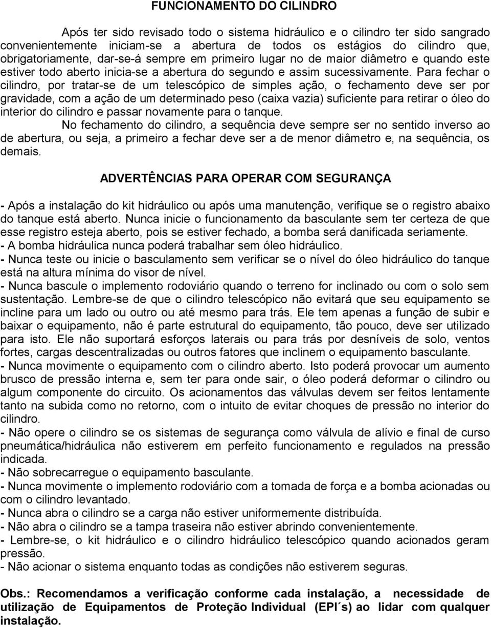 Para fechar o cilindro, por tratar-se de um telescópico de simples ação, o fechamento deve ser por gravidade, com a ação de um determinado peso (caixa vazia) suficiente para retirar o óleo do