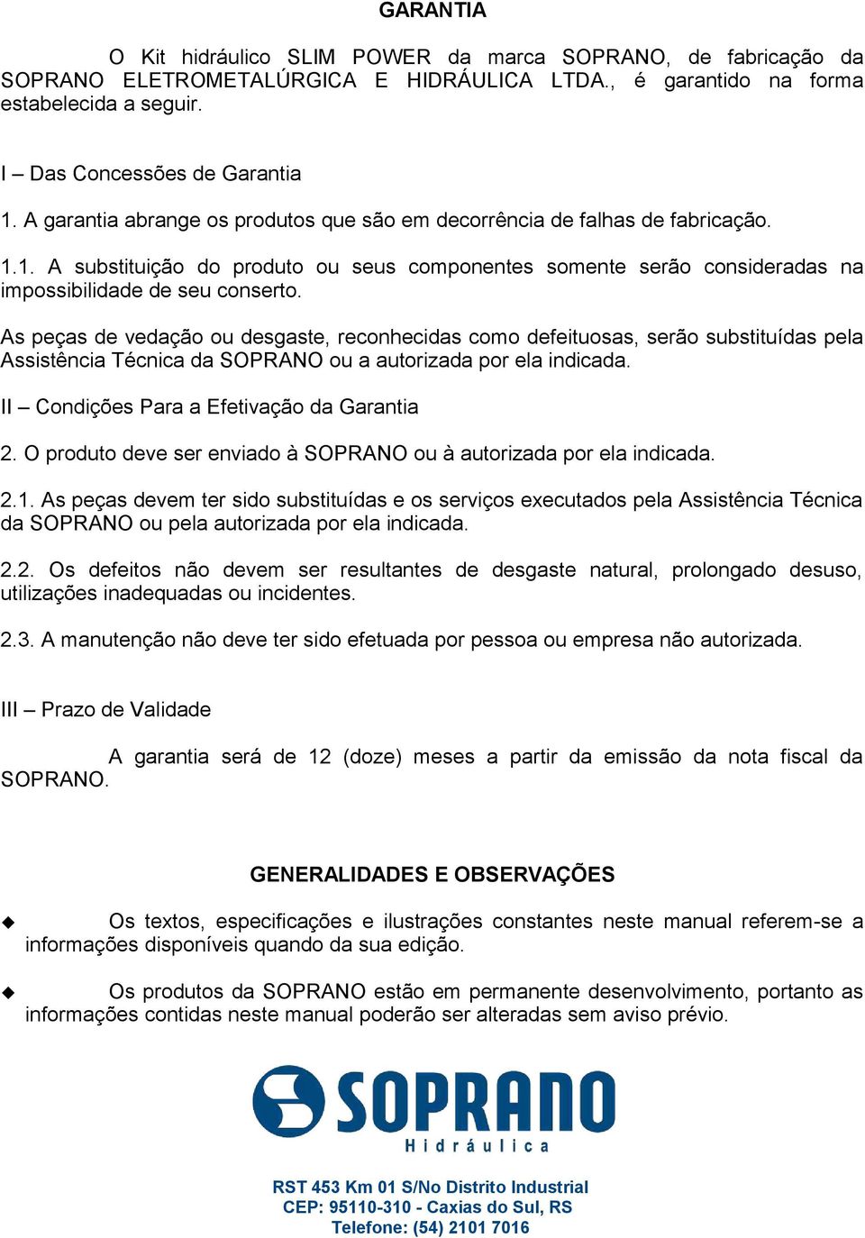 As peças de vedação ou desgaste, reconhecidas como defeituosas, serão substituídas pela Assistência Técnica da SOPRANO ou a autorizada por ela indicada. II Condições Para a Efetivação da Garantia 2.