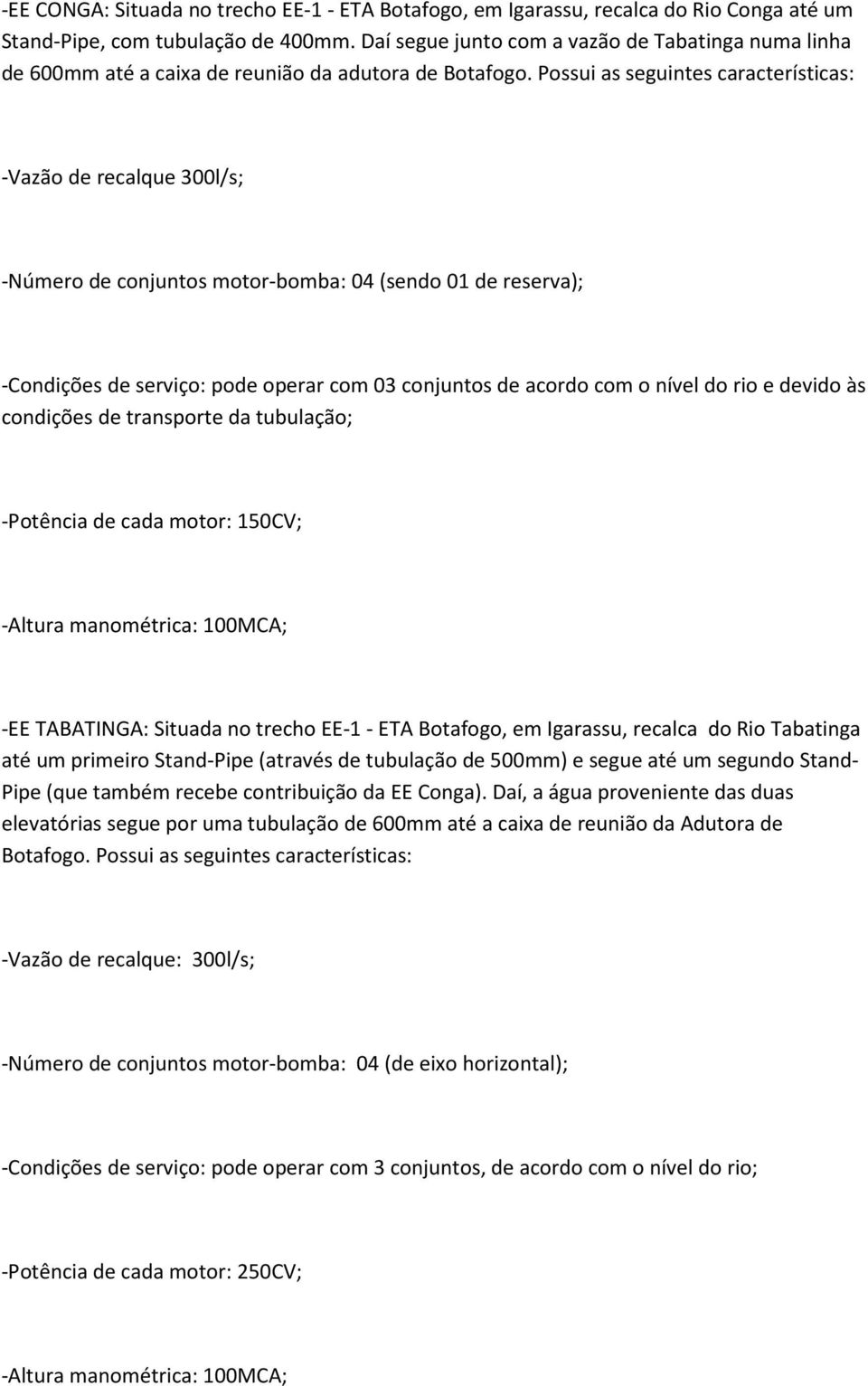 Possui as seguintes características: -Vazão de recalque 300l/s; -Número de conjuntos motor-bomba: 04 (sendo 01 de reserva); -Condições de serviço: pode operar com 03 conjuntos de acordo com o nível