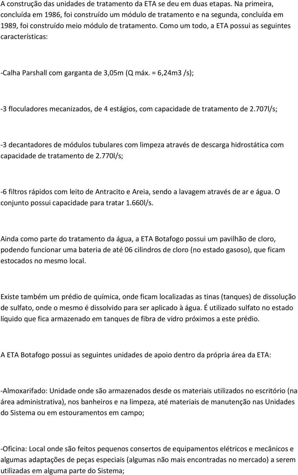 Como um todo, a ETA possui as seguintes características: -Calha Parshall com garganta de 3,05m (Q máx. = 6,24m3 /s); -3 floculadores mecanizados, de 4 estágios, com capacidade de tratamento de 2.