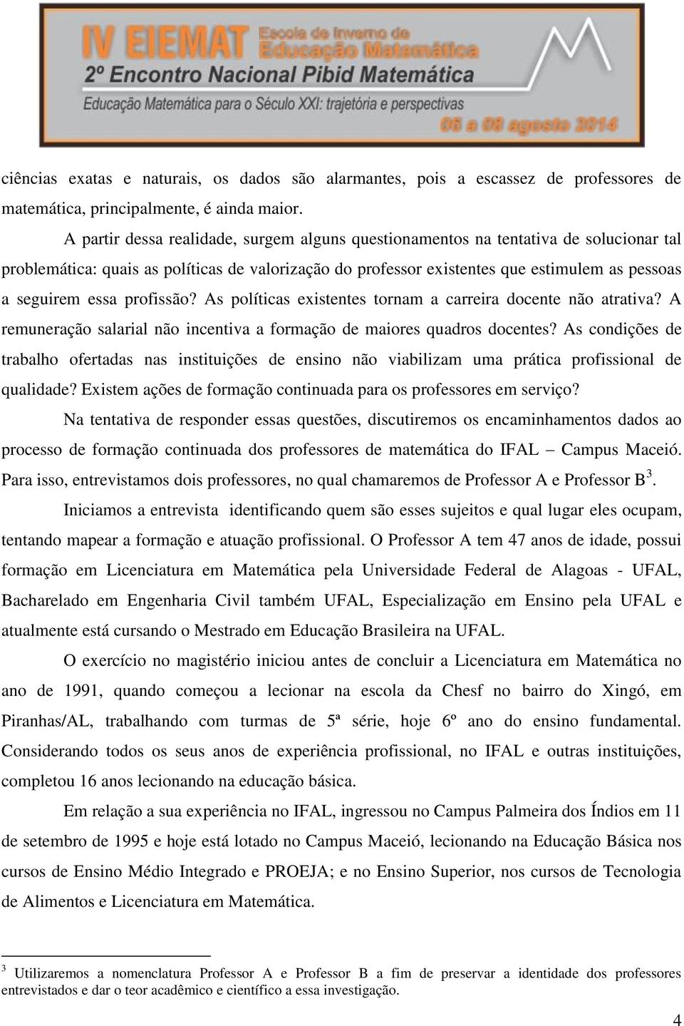 profissão? As políticas existentes tornam a carreira docente não atrativa? A remuneração salarial não incentiva a formação de maiores quadros docentes?