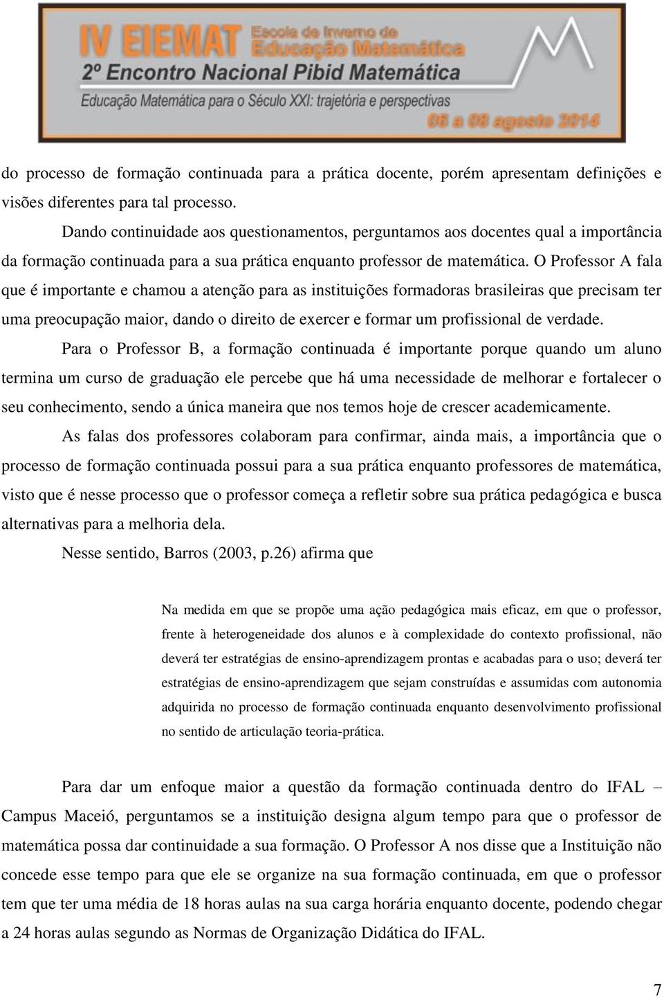 O Professor A fala que é importante e chamou a atenção para as instituições formadoras brasileiras que precisam ter uma preocupação maior, dando o direito de exercer e formar um profissional de