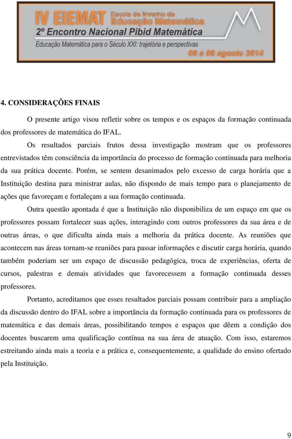 Porém, se sentem desanimados pelo excesso de carga horária que a Instituição destina para ministrar aulas, não dispondo de mais tempo para o planejamento de ações que favoreçam e fortaleçam a sua