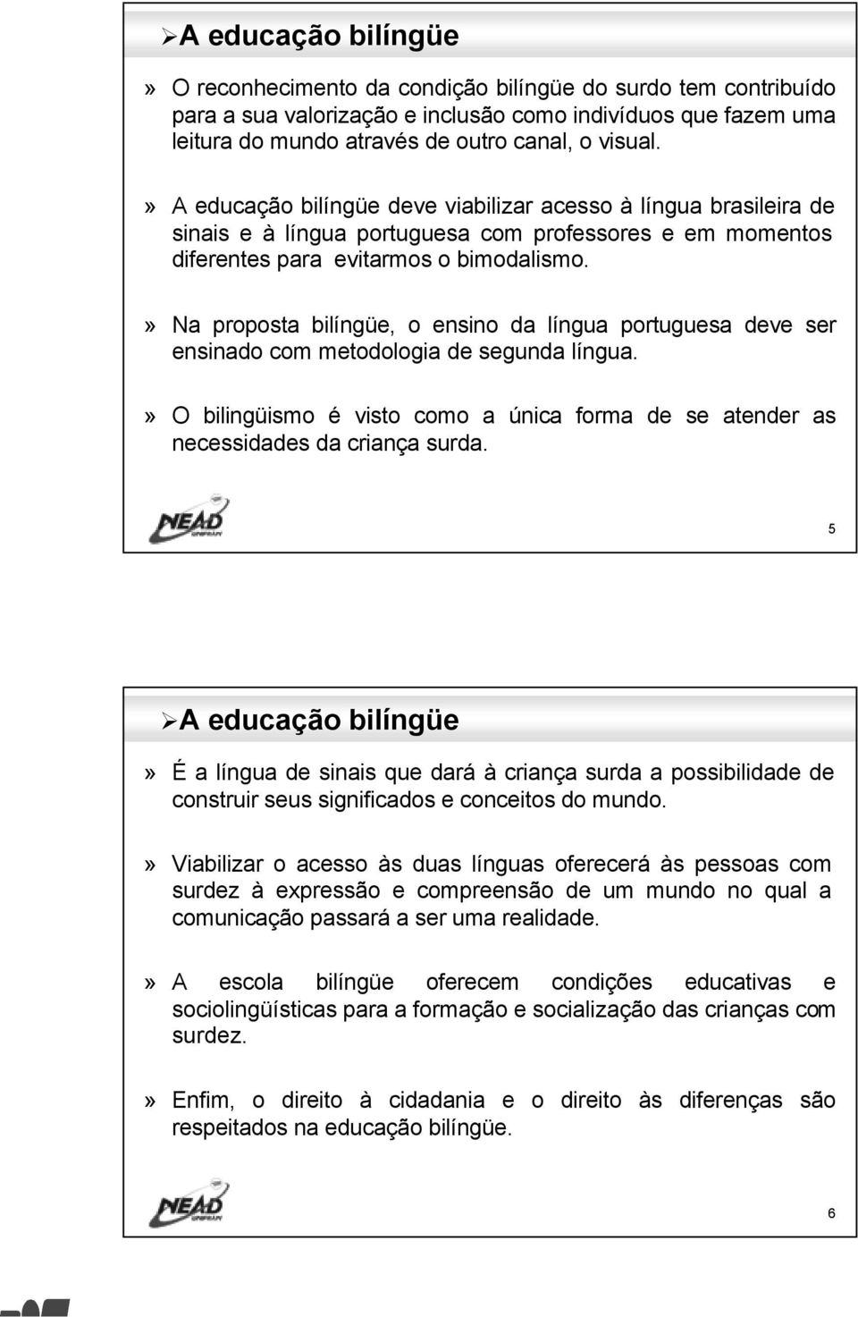 » Na proposta bilíngüe, o ensino da língua portuguesa deve ser ensinado com metodologia de segunda língua.» O bilingüismo é visto como a única forma de se atender as necessidades da criança surda.