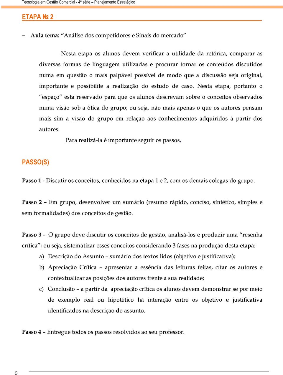 Nesta etapa, portanto o espaço esta reservado para que os alunos descrevam sobre o conceitos observados numa visão sob a ótica do grupo; ou seja, não mais apenas o que os autores pensam mais sim a