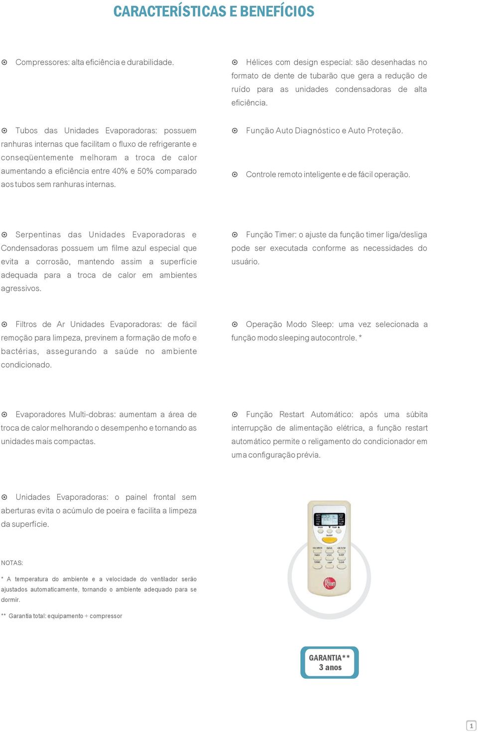 sem ranhuras internas. Hélices com desin especial: são desenhadas no formato de dente de tubarão que era a redução de ruído para as unidades condensadoras de alta eficiência.