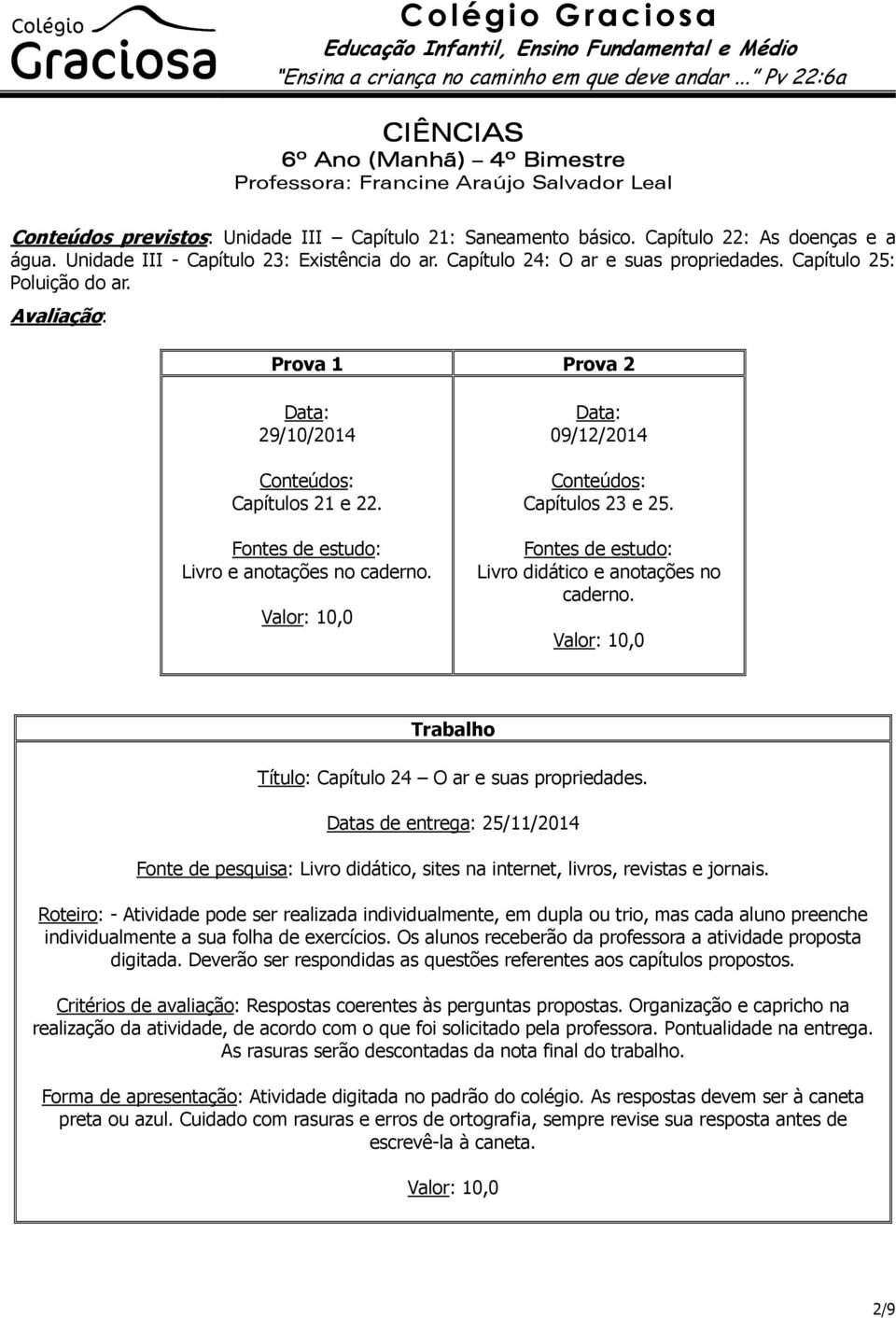 Livro didático e anotações no caderno. Trabalho Capítulo 24 O ar e suas propriedades. Datas de entrega: 25/11/2014 Fonte de pesquisa: Livro didático, sites na internet, livros, revistas e jornais.