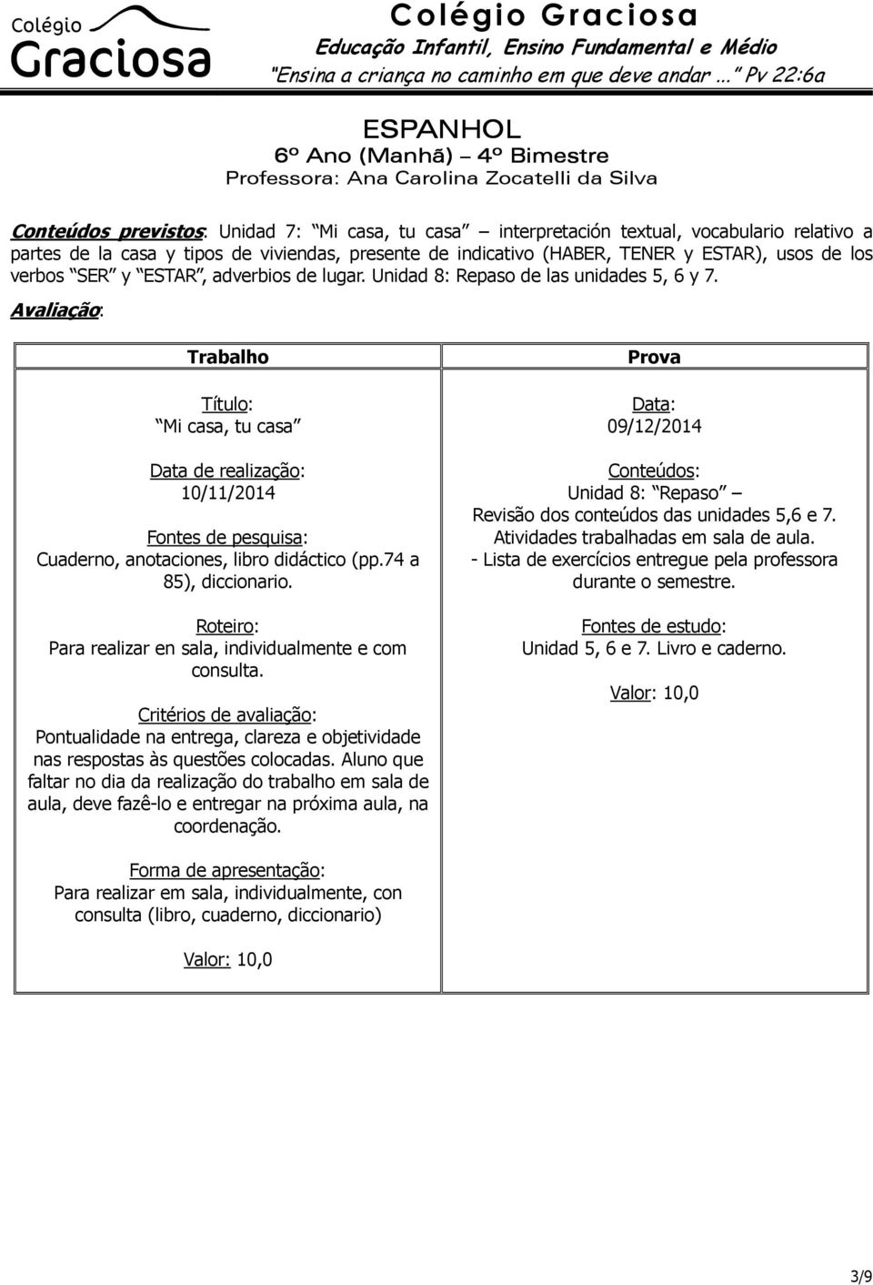 Trabalho Mi casa, tu casa Data de realização: 10/11/2014 Fontes de pesquisa: Cuaderno, anotaciones, libro didáctico (pp.74 a 85), diccionario. Para realizar en sala, individualmente e com consulta.