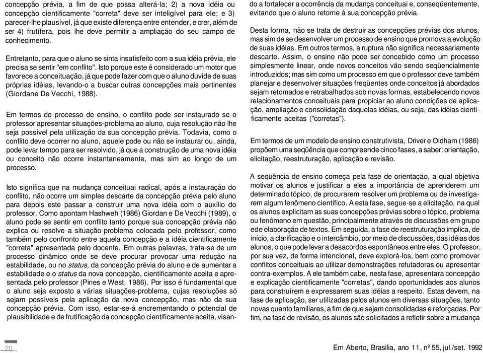 Entretanto, para que o aluno se sinta insatisfeito com a sua idéia prévia, ele precisa se sentir "em conflito".