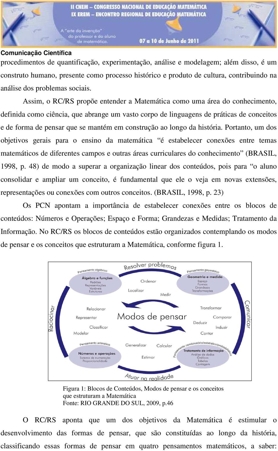 Assim, o RC/RS propõe entender a Matemática como uma área do conhecimento, definida como ciência, que abrange um vasto corpo de linguagens de práticas de conceitos e de forma de pensar que se mantém