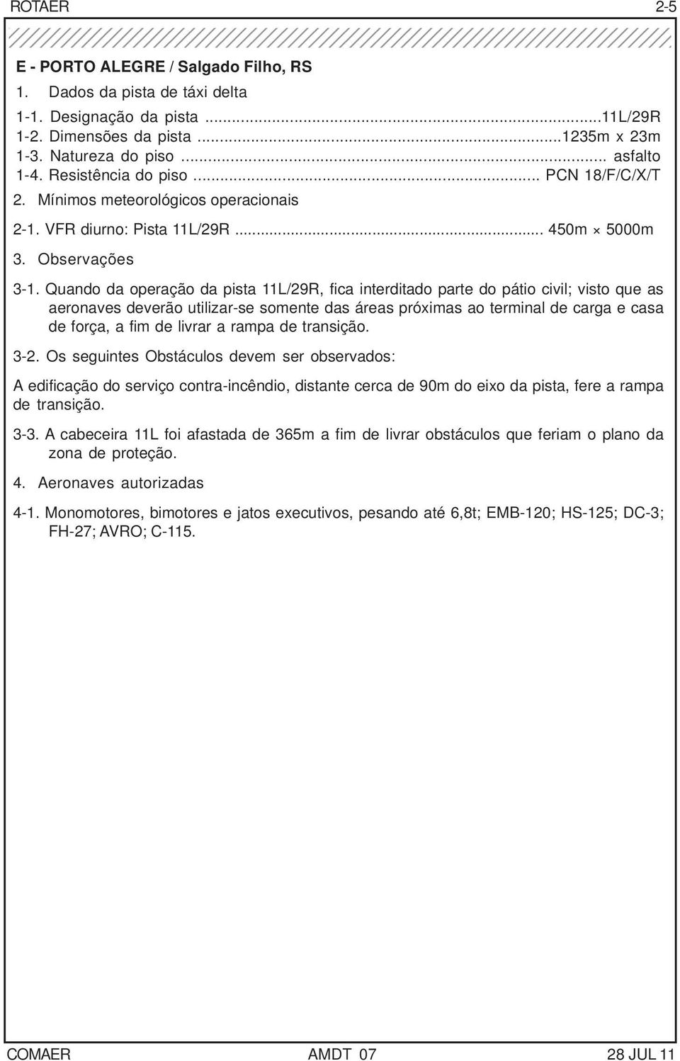 Quando da operação da pista 11L/29R, fica interditado parte do pátio civil; visto que as aeronaves deverão utilizar-se somente das áreas próximas ao terminal de carga e casa de força, a fim de livrar