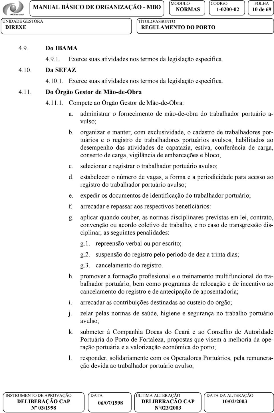 organizar e manter, com exclusividade, o cadastro de trabalhadores portuários e o registro de trabalhadores portuários avulsos, habilitados ao desempenho das atividades de capatazia, estiva,