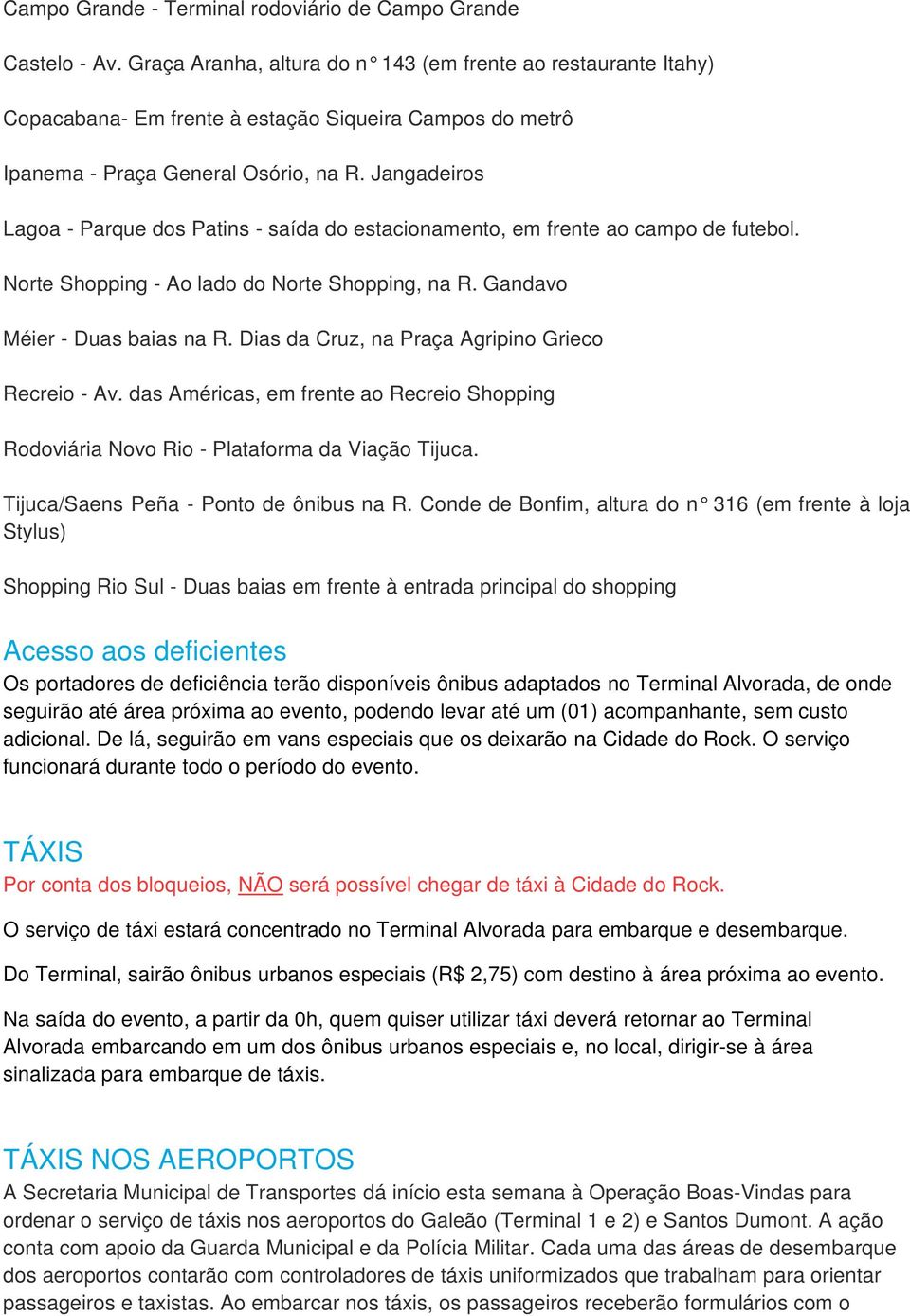 Jangadeiros Lagoa - Parque dos Patins - saída do estacionamento, em frente ao campo de futebol. Norte Shopping - Ao lado do Norte Shopping, na R. Gandavo Méier - Duas baias na R.