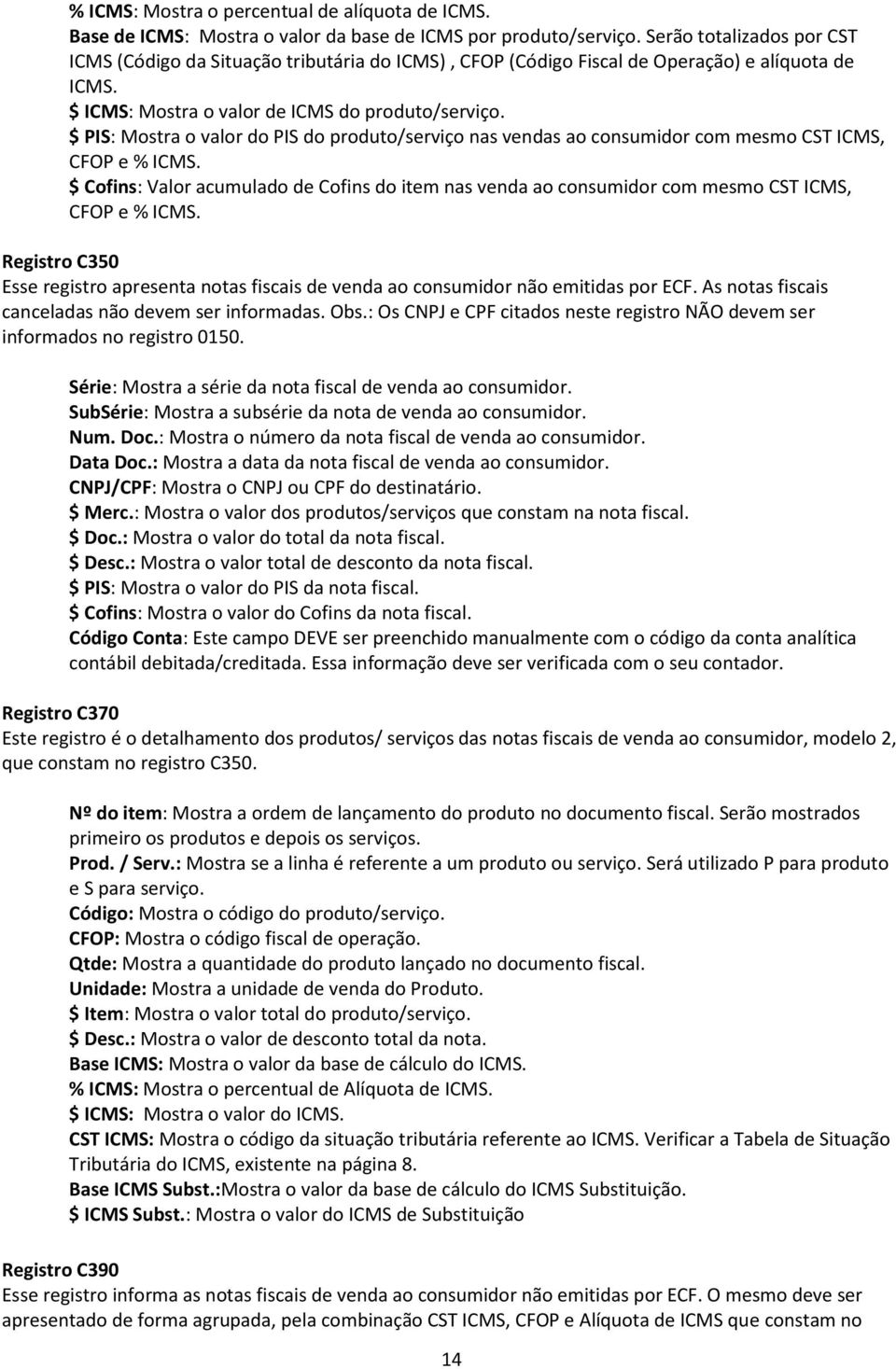 $ PIS: Mostra o valor do PIS do produto/serviço nas vendas ao consumidor com mesmo CST ICMS, CFOP e % ICMS.