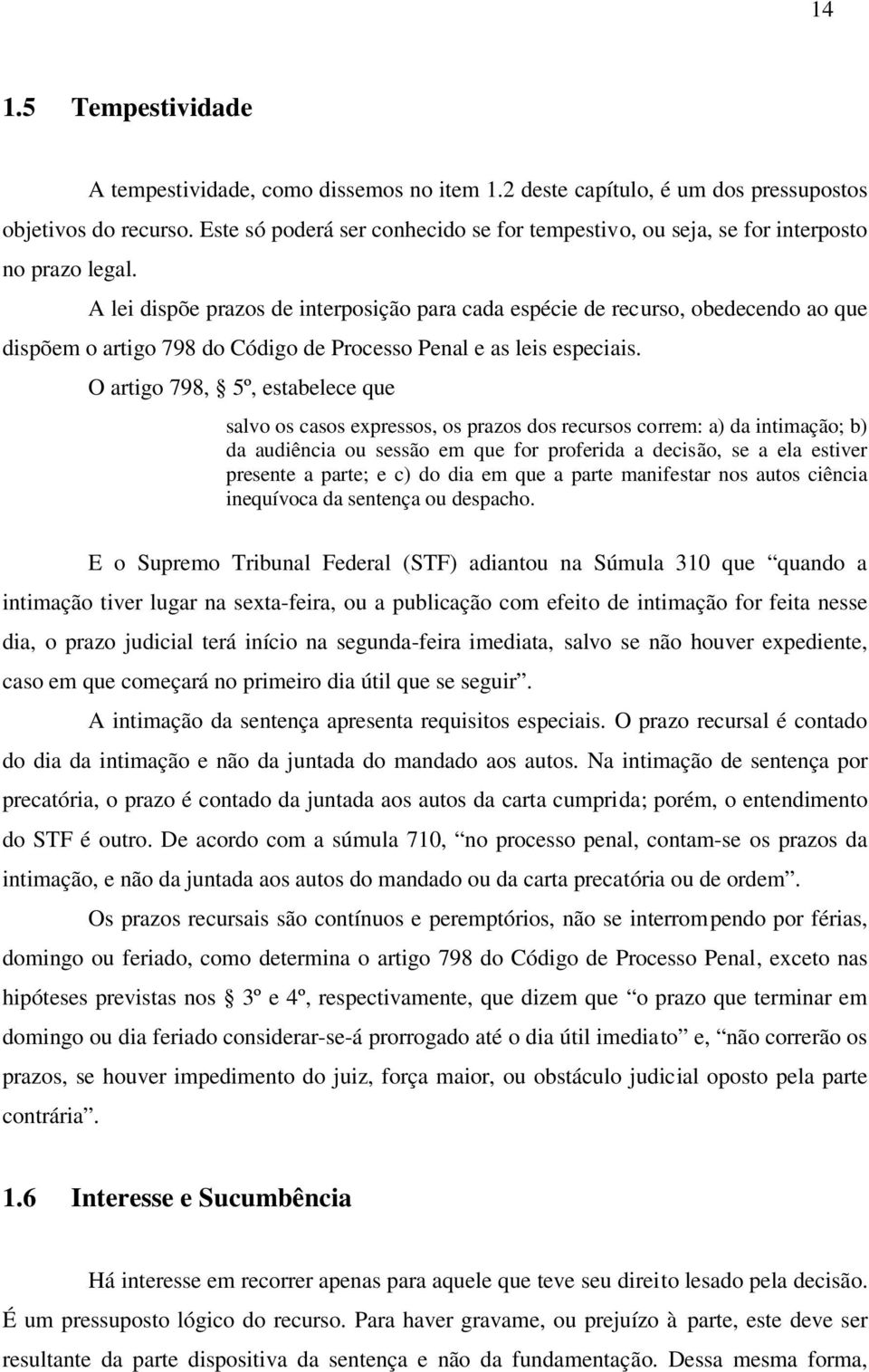 A lei dispõe prazos de interposição para cada espécie de recurso, obedecendo ao que dispõem o artigo 798 do Código de Processo Penal e as leis especiais.