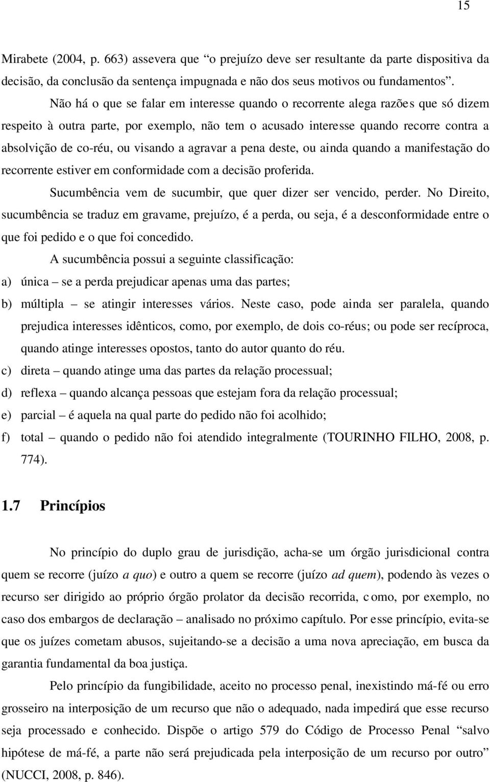 visando a agravar a pena deste, ou ainda quando a manifestação do recorrente estiver em conformidade com a decisão proferida. Sucumbência vem de sucumbir, que quer dizer ser vencido, perder.