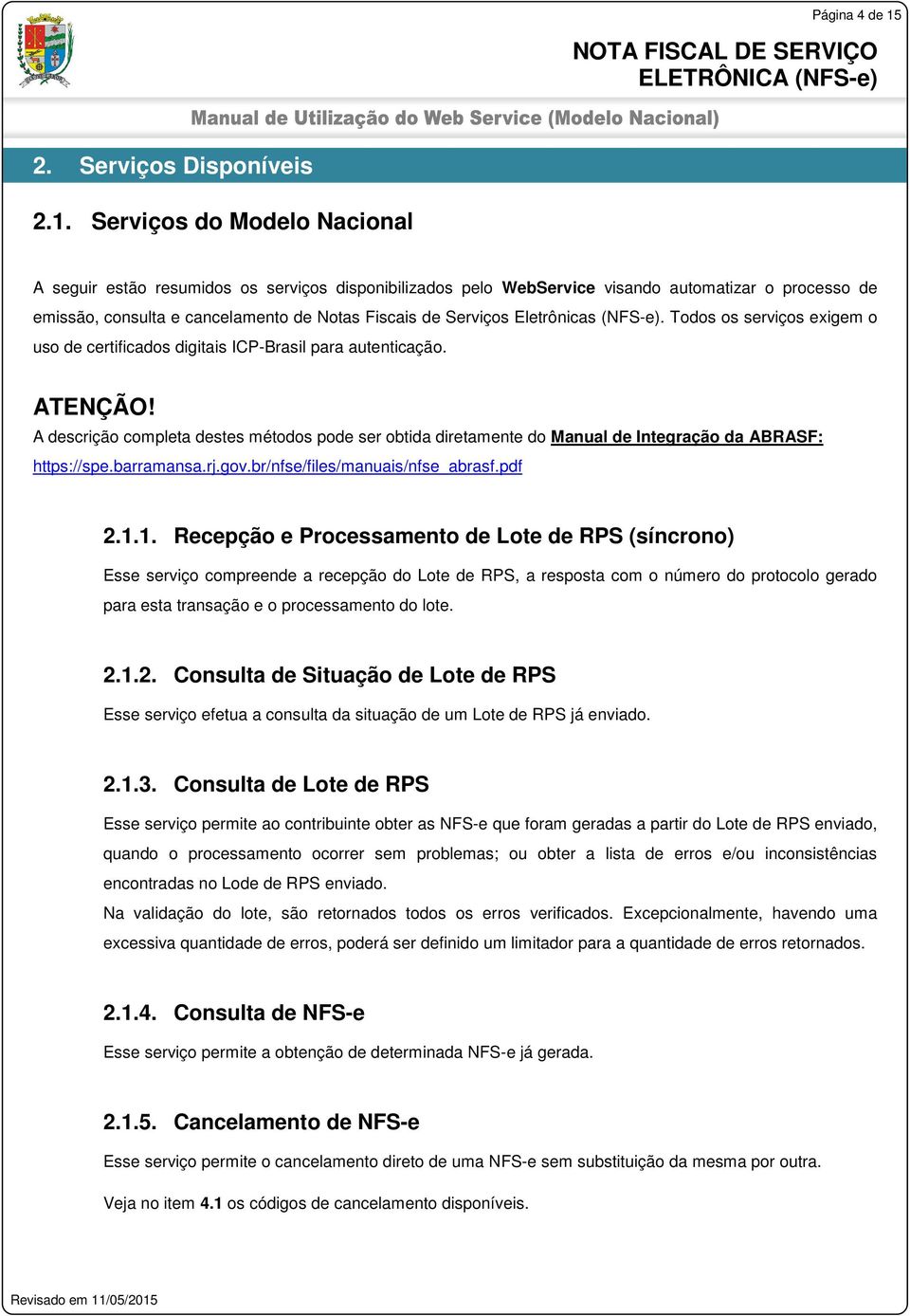 Serviços do Modelo Nacional A seguir estão resumidos os serviços disponibilizados pelo WebService visando automatizar o processo de emissão, consulta e cancelamento de Notas Fiscais de Serviços