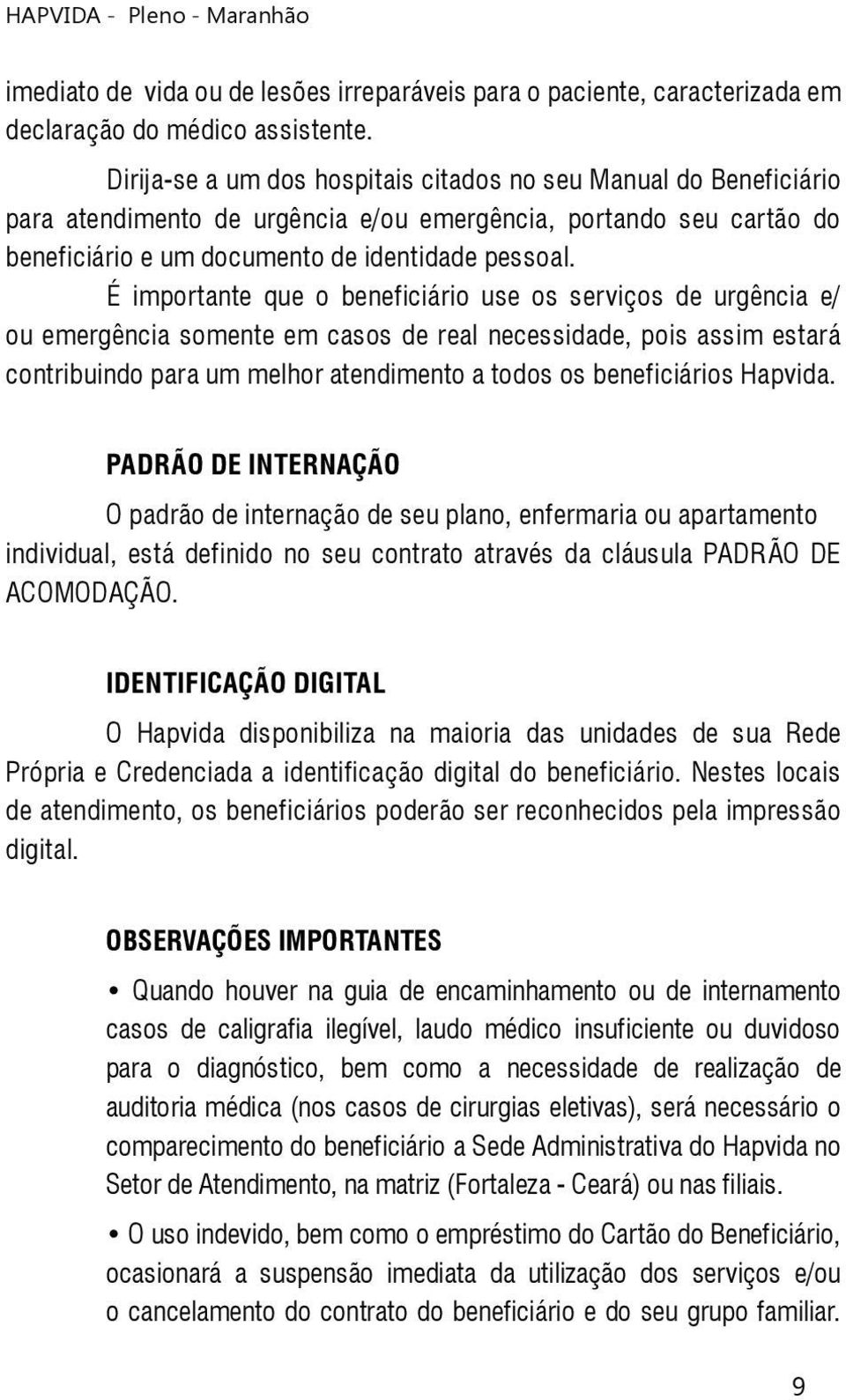 É importante que o beneficiário use os serviços de urgência e/ ou emergência somente em casos de real necessidade, pois assim estará contribuindo para um melhor atendimento a todos os beneficiários