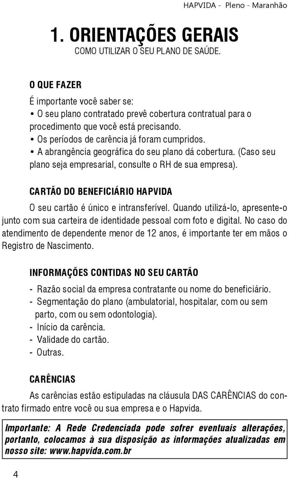 CARTÃO DO BENEFICIÁRIO HAPVIDA O seu cartão é único e intransferível. Quando utilizá-lo, apresente-o junto com sua carteira de identidade pessoal com foto e digital.