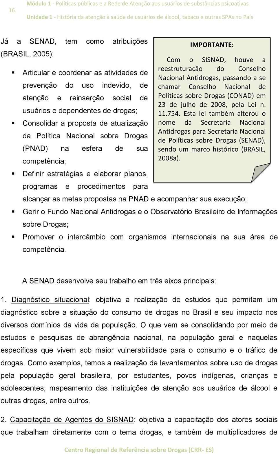 estratégias e elaborar planos, programas e procedimentos para alcançar as metas propostas na PNAD e acompanhar sua execução; Gerir o Fundo Nacional Antidrogas e o Observatório Brasileiro de