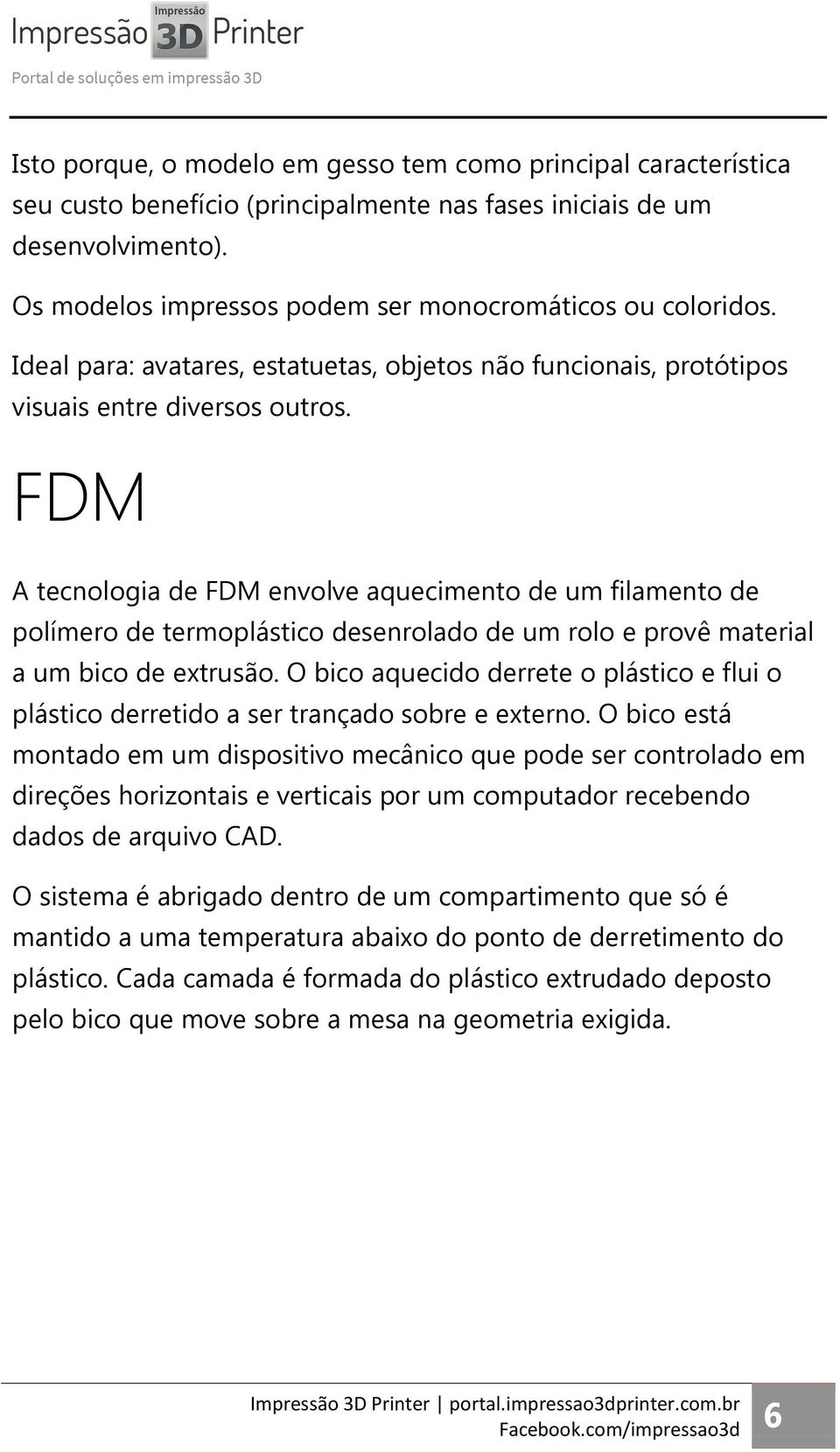 FDM A tecnologia de FDM envolve aquecimento de um filamento de polímero de termoplástico desenrolado de um rolo e provê material a um bico de extrusão.