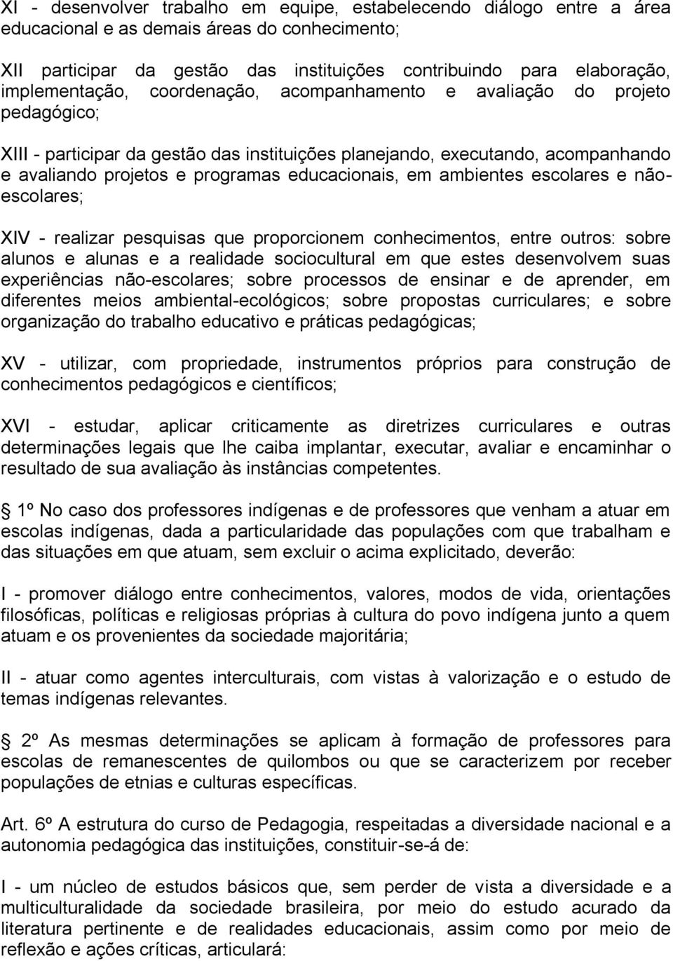 educacionais, em ambientes escolares e nãoescolares; XIV - realizar pesquisas que proporcionem conhecimentos, entre outros: sobre alunos e alunas e a realidade sociocultural em que estes desenvolvem