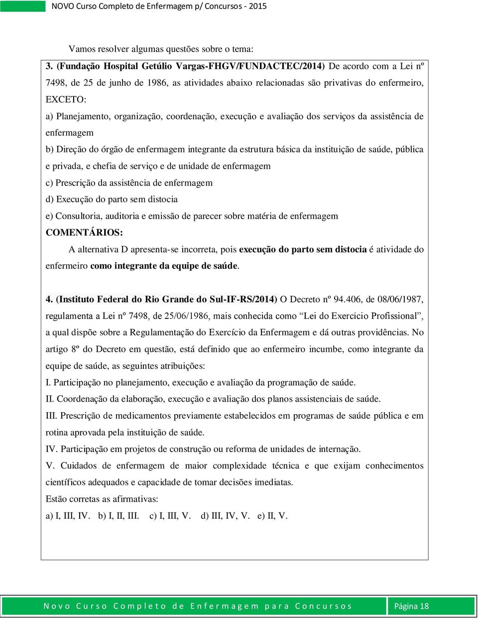 organização, coordenação, execução e avaliação dos serviços da assistência de enfermagem b) Direção do órgão de enfermagem integrante da estrutura básica da instituição de saúde, pública e privada, e