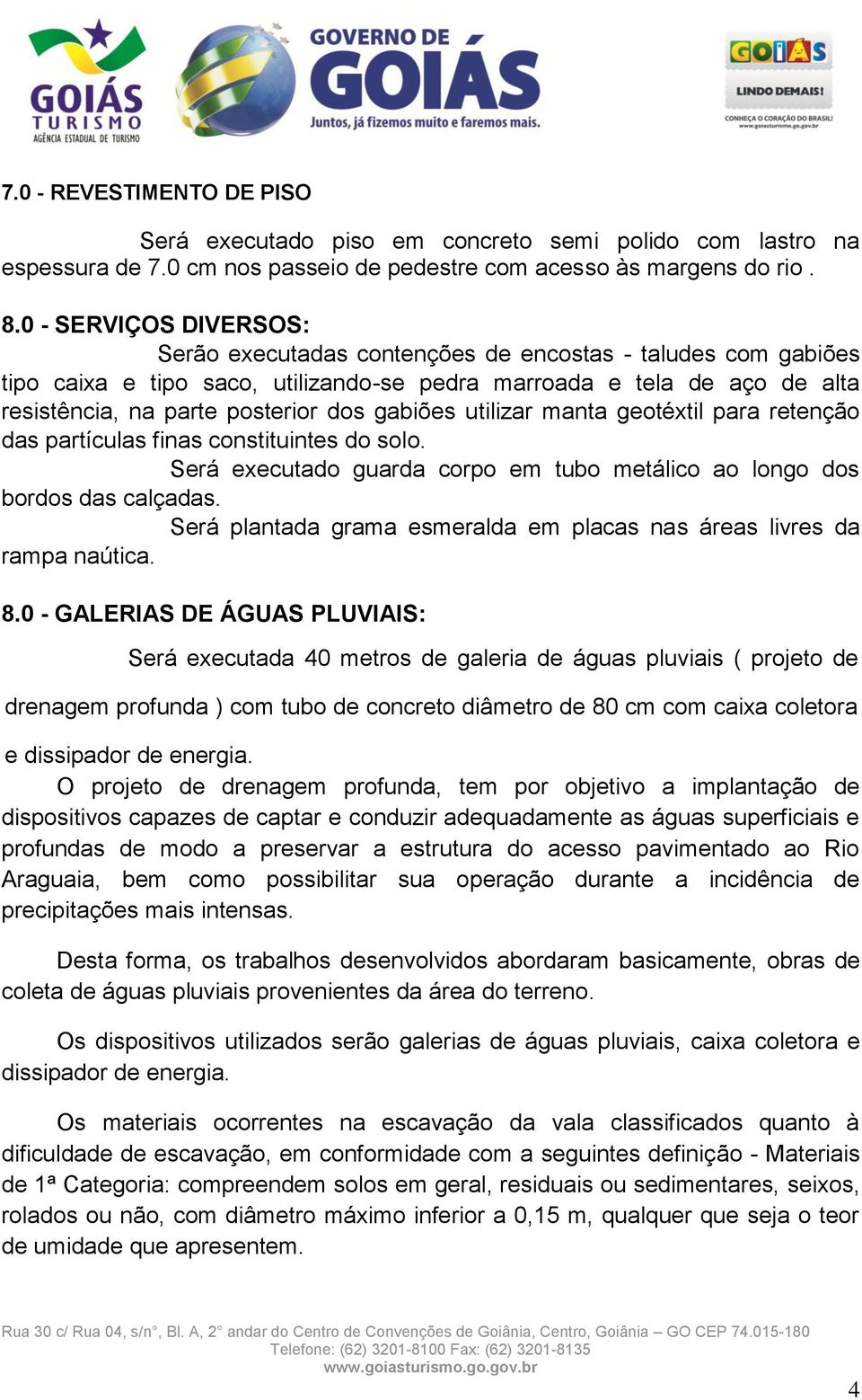 gabiões utilizar manta geotéxtil para retenção das partículas finas constituintes do solo. Será executado guarda corpo em tubo metálico ao longo dos bordos das calçadas.