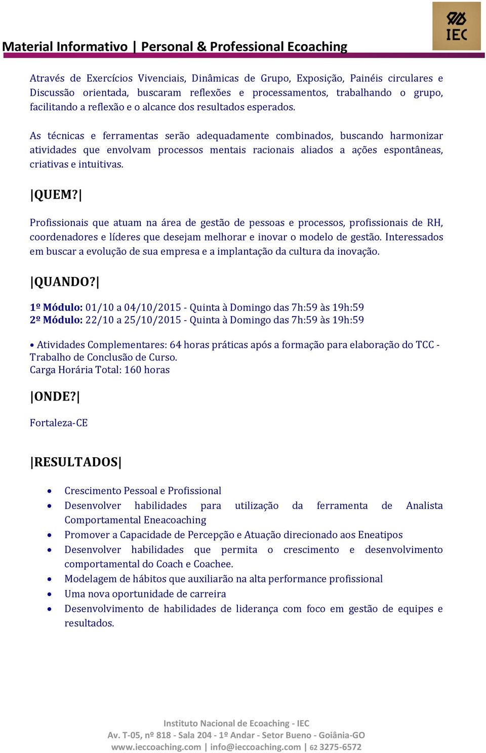 As técnicas e ferramentas serão adequadamente combinados, buscando harmonizar atividades que envolvam processos mentais racionais aliados a ações espontâneas, criativas e intuitivas. QUEM?