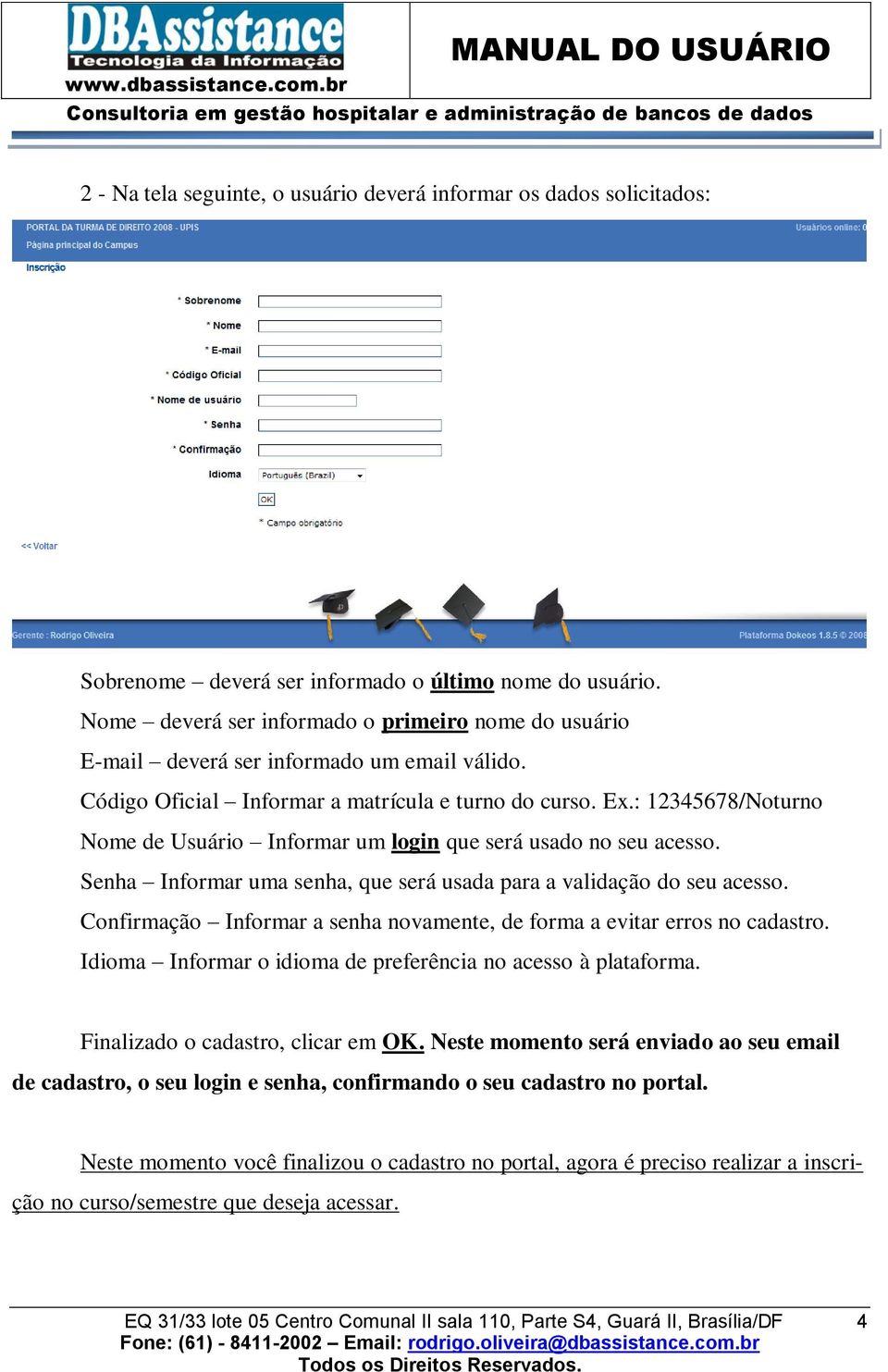 : 12345678/Noturno Nome de Usuário Informar um login que será usado no seu acesso. Senha Informar uma senha, que será usada para a validação do seu acesso.