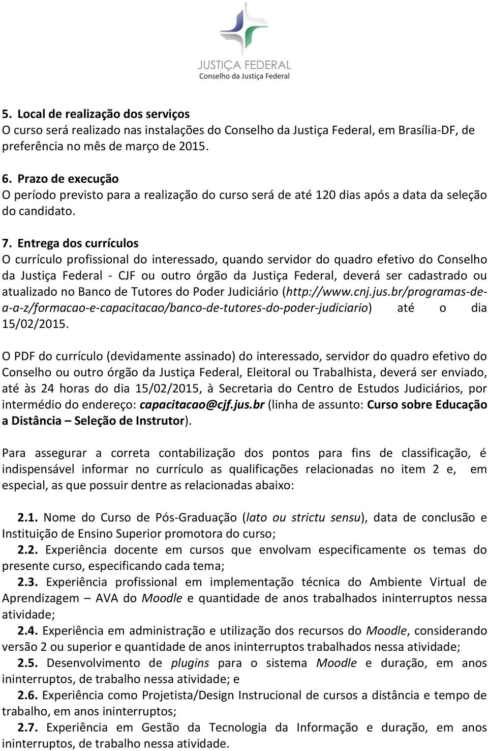 Entrega dos currículos O currículo profissional do interessado, quando servidor do quadro efetivo do Conselho da Justiça Federal - CJF ou outro órgão da Justiça Federal, deverá ser cadastrado ou