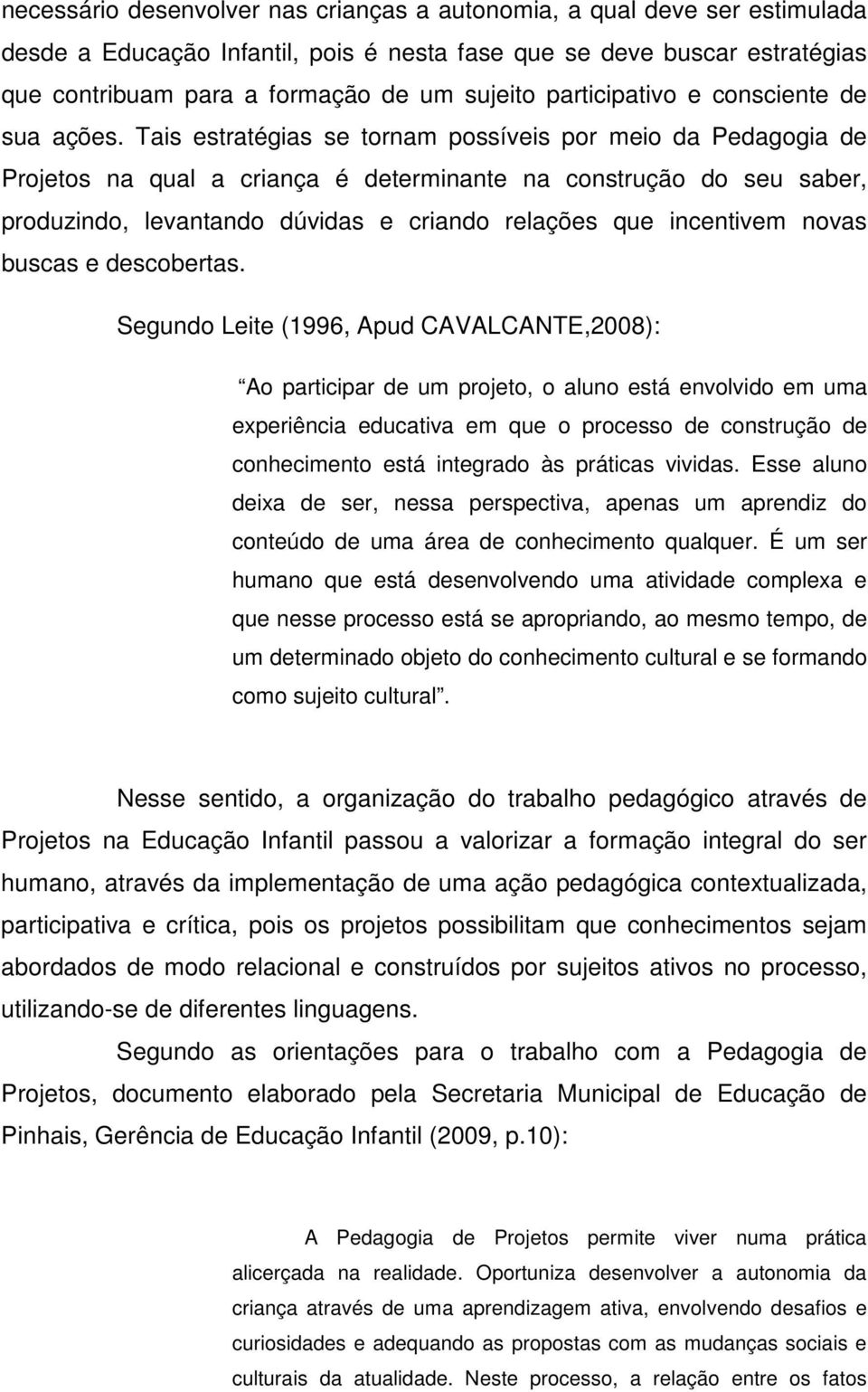 Tais estratégias se tornam possíveis por meio da Pedagogia de Projetos na qual a criança é determinante na construção do seu saber, produzindo, levantando dúvidas e criando relações que incentivem