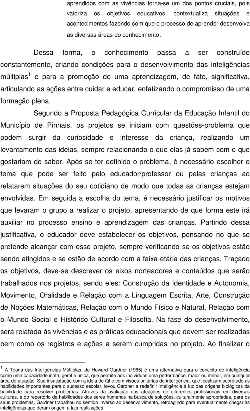 Dessa forma, o conhecimento passa a ser construído constantemente, criando condições para o desenvolvimento das inteligências múltiplas 1 e para a promoção de uma aprendizagem, de fato,