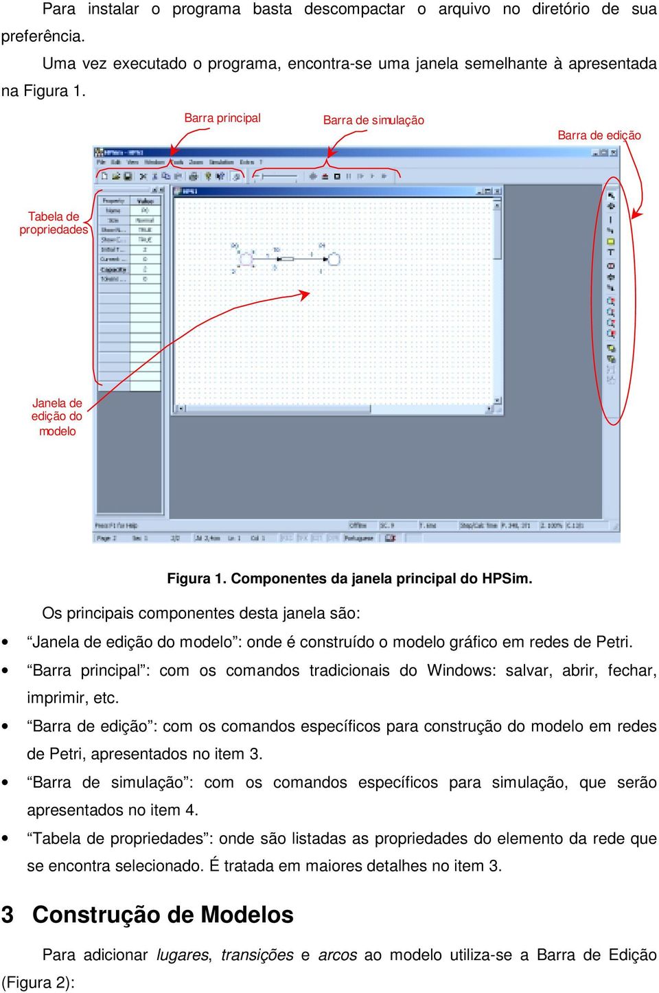 Os principais componentes desta janela são: Janela de edição do modelo : onde é construído o modelo gráfico em redes de Petri.