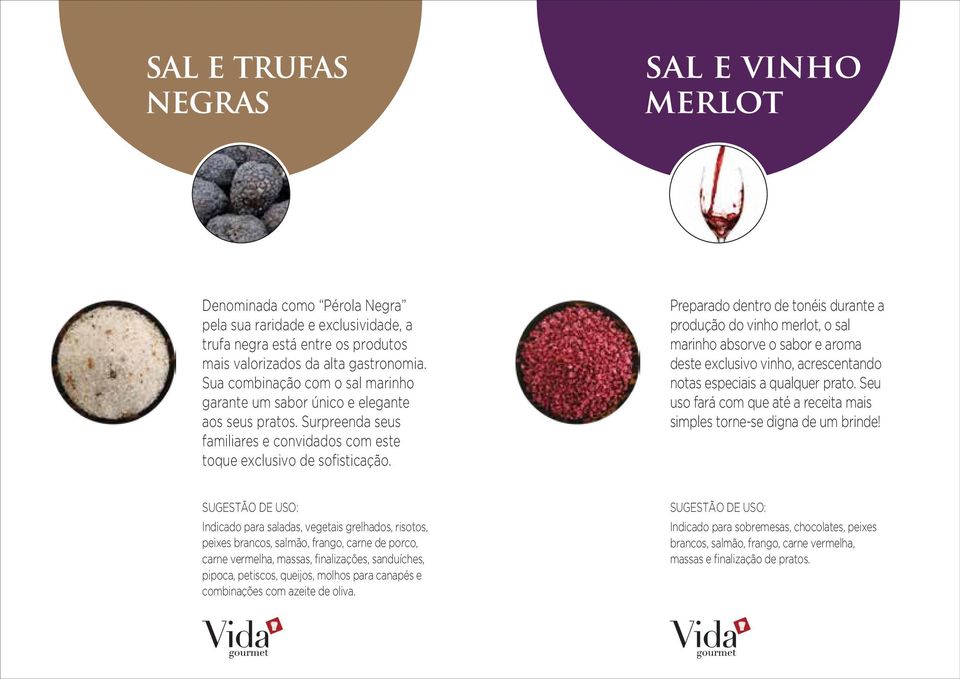 Preparado dentro de tonéis durante a produção do vinho merlot, o sal marinho absorve o sabor e aroma deste exclusivo vinho, acrescentando notas especiais a qualquer prato.