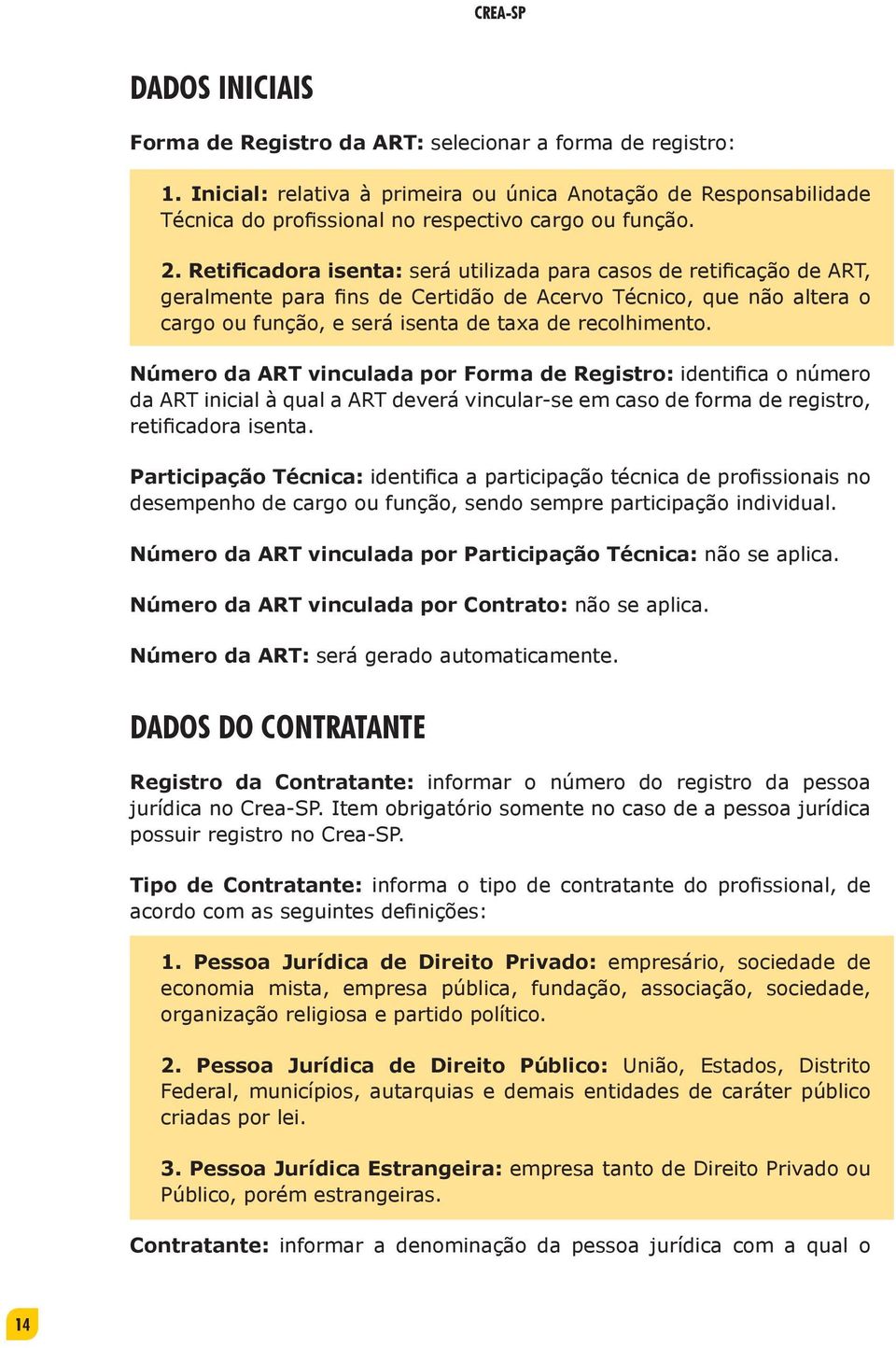 Retificadora isenta: será utilizada para casos de retificação de ART, geralmente para fins de Certidão de Acervo Técnico, que não altera o cargo ou função, e será isenta de taxa de recolhimento.