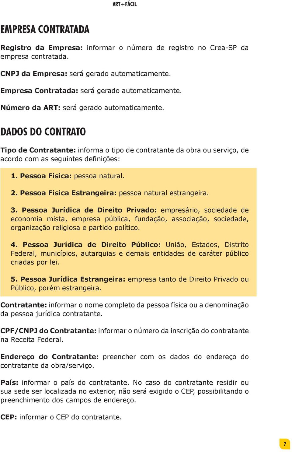 DADOS DO CONTRATO Tipo de Contratante: informa o tipo de contratante da obra ou serviço, de acordo com as seguintes definições: 1. Pessoa Física: pessoa natural. 2.