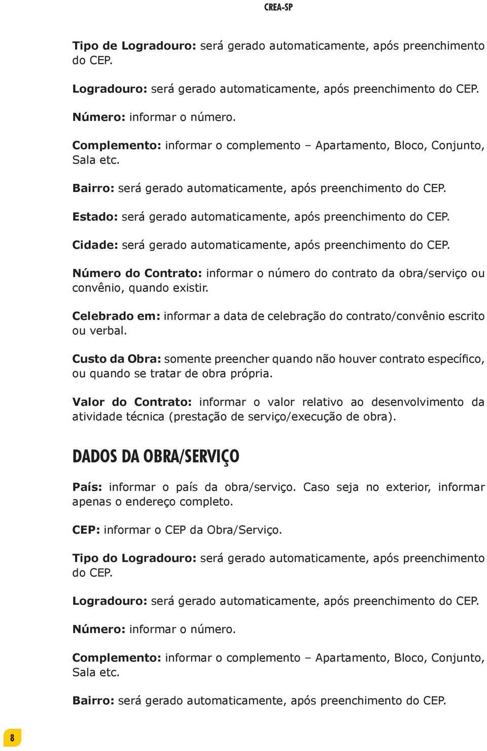 Estado: será gerado automaticamente, após preenchimento do CEP. Cidade: será gerado automaticamente, após preenchimento do CEP.