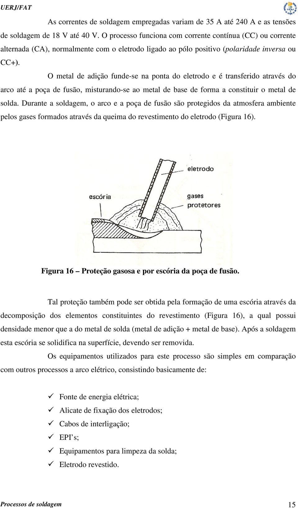 O metal de adição funde-se na ponta do eletrodo e é transferido através do arco até a poça de fusão, misturando-se ao metal de base de forma a constituir o metal de solda.