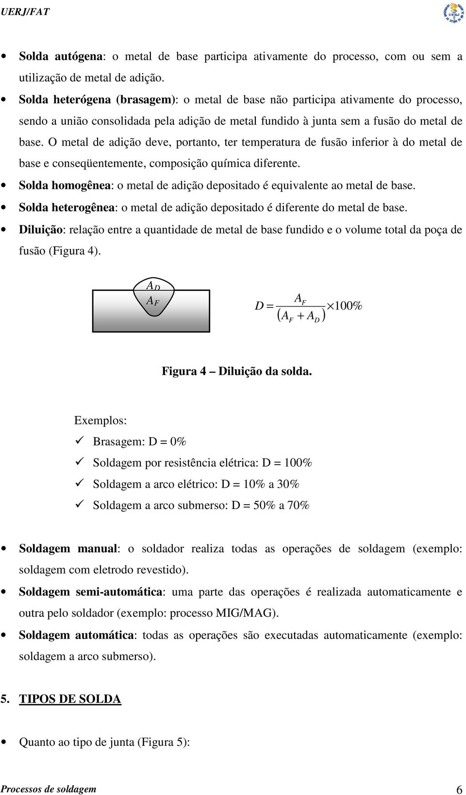 O metal de adição deve, portanto, ter temperatura de fusão inferior à do metal de base e conseqüentemente, composição química diferente.