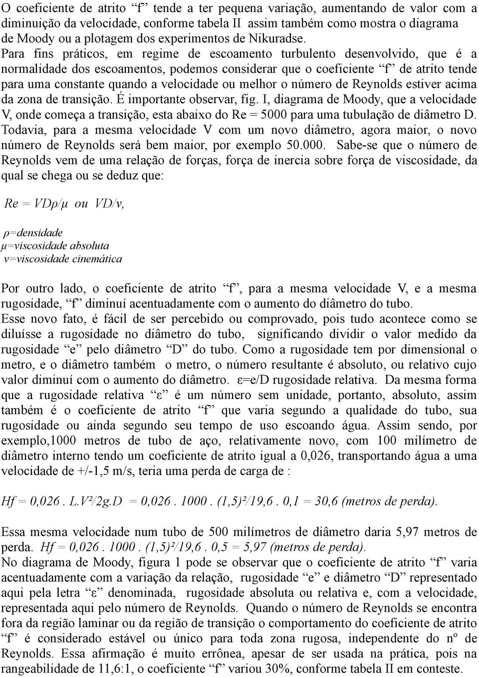 Para fins práticos, em regime de escoamento turbulento desenvolvido, que é a normalidade dos escoamentos, podemos considerar que o coeficiente f de atrito tende para uma constante quando a velocidade