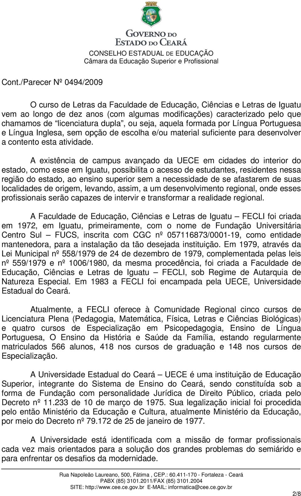 A existência de campus avançado da UECE em cidades do interior do estado, como esse em Iguatu, possibilita o acesso de estudantes, residentes nessa região do estado, ao ensino superior sem a