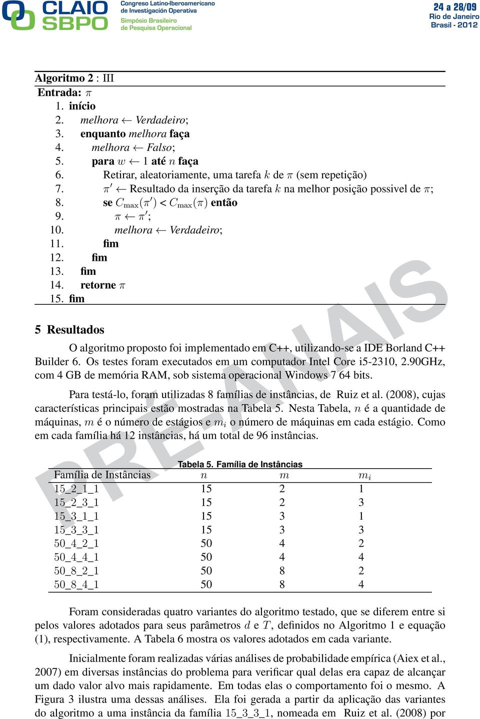 fim 5 Resultados O algoritmo proposto foi implementado em C++, utilizando-se a IDE Borland C++ Builder 6. Os testes foram executados em um computador Intel Core i5-2310, 2.