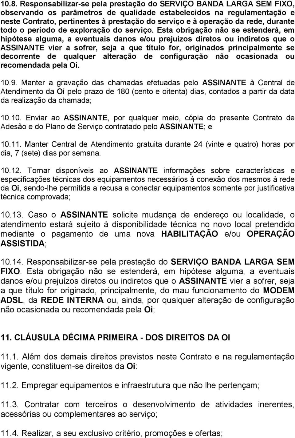 Esta obrigação não se estenderá, em hipótese alguma, a eventuais danos e/ou prejuízos diretos ou indiretos que o ASSINANTE vier a sofrer, seja a que título for, originados principalmente se