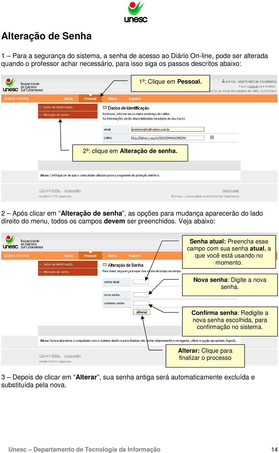 Veja abaixo: Senha atual: Preencha esse campo com sua senha atual, a que você está usando no momento. Nova senha: Digite a nova senha.