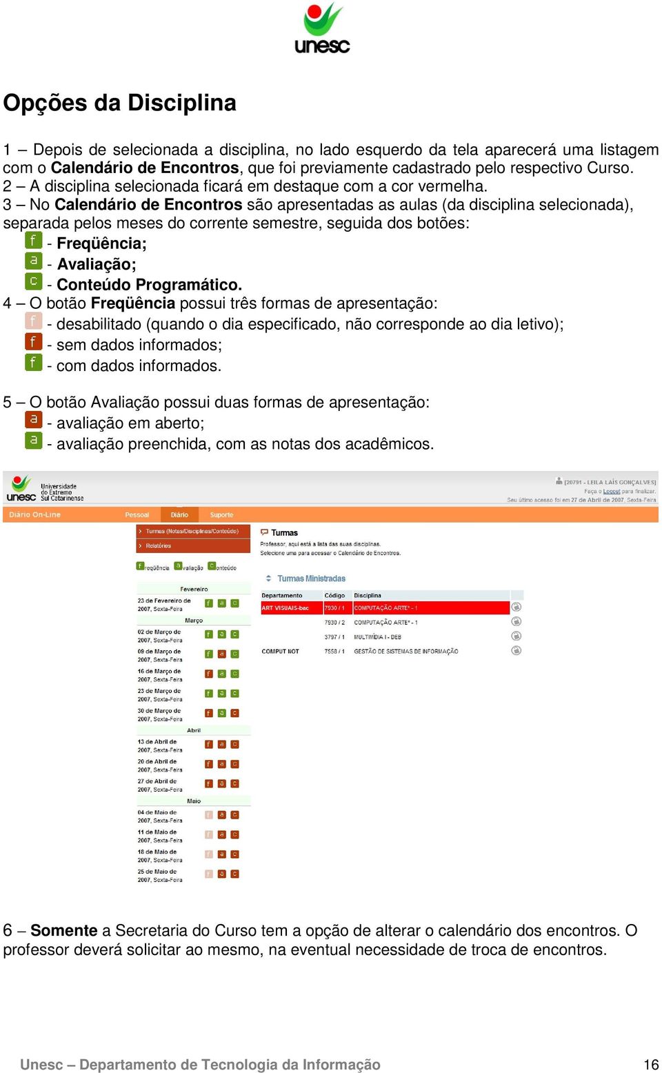 3 No Calendário de Encontros são apresentadas as aulas (da disciplina selecionada), separada pelos meses do corrente semestre, seguida dos botões: - Freqüência; - Avaliação; - Conteúdo Programático.