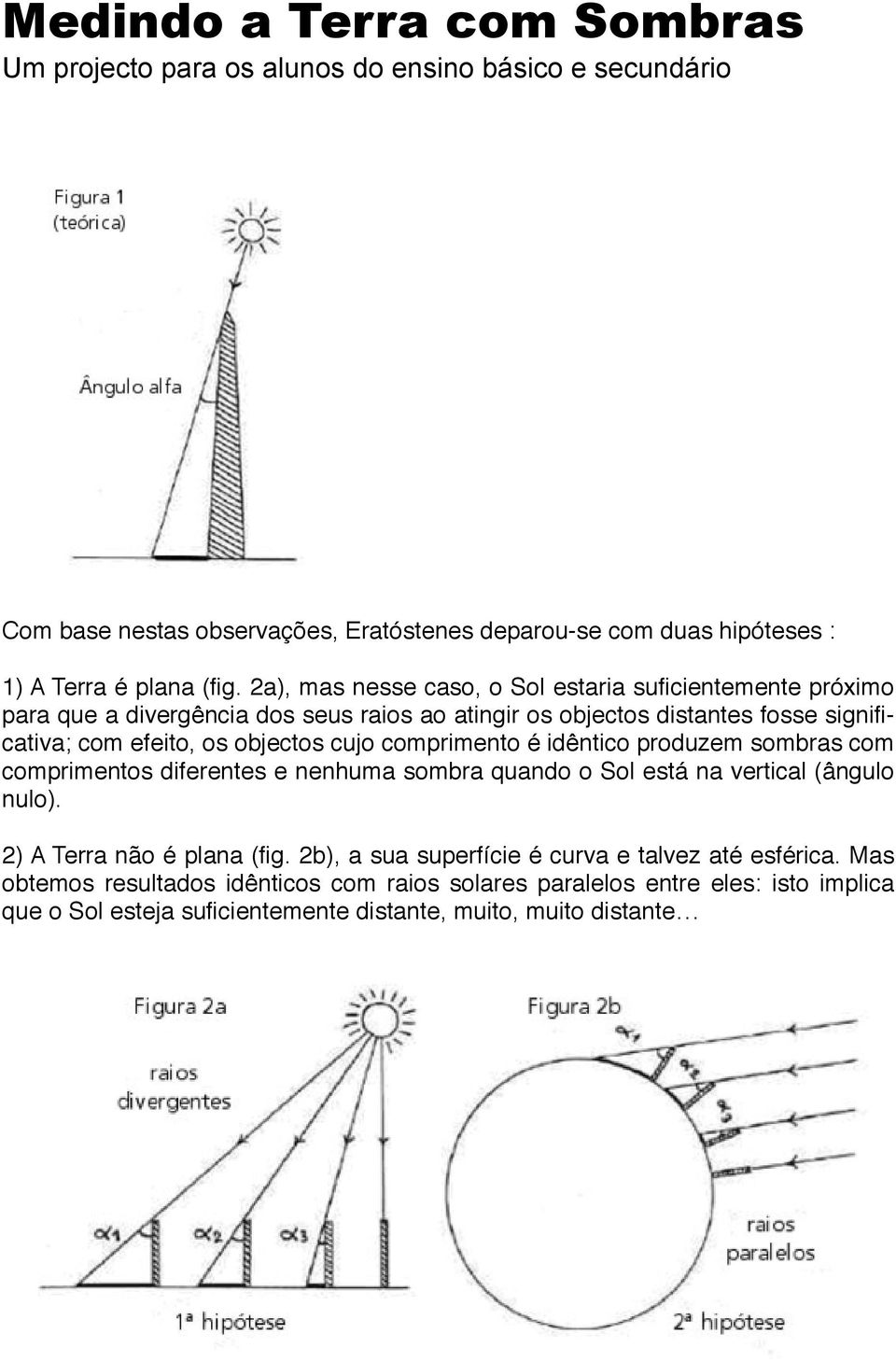 efeito, os objectos cujo comprimento é idêntico produzem sombras com comprimentos diferentes e nenhuma sombra quando o Sol está na vertical (ângulo nulo).