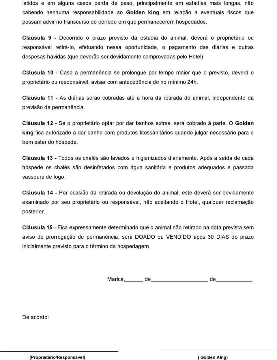 Cláusula 9 - Decorrido o prazo previsto da estadia do animal, deverá o proprietário ou responsável retirá-lo, efetuando nessa oportunidade, o pagamento das diárias e outras despesas havidas (que