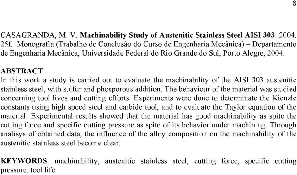 ABSTRACT In this work a study is carried out to evaluate the machinability of the AISI 303 austenitic stainless steel, with sulfur and phosporous addition.