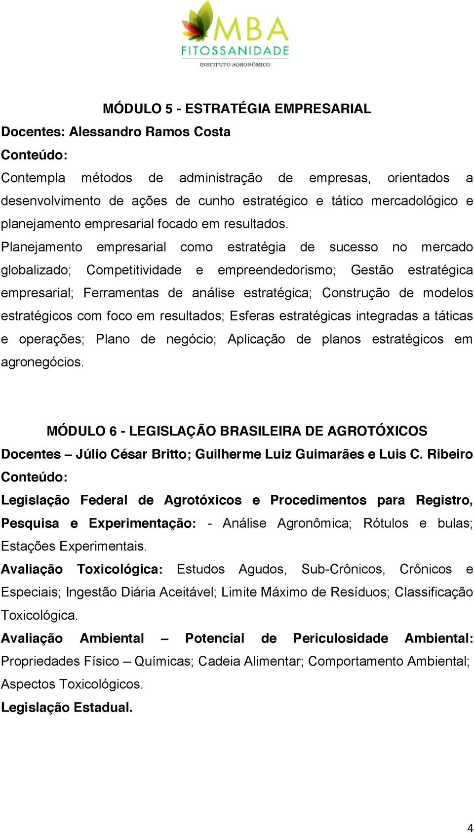 Planejamento empresarial como estratégia de sucesso no mercado globalizado; Competitividade e empreendedorismo; Gestão estratégica empresarial; Ferramentas de análise estratégica; Construção de